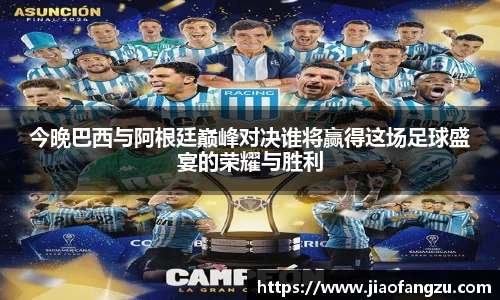 J9今晚巴西与阿根廷巅峰对决谁将赢得这场足球盛宴的荣耀与胜利