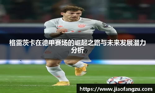 J9格雷茨卡在德甲赛场的崛起之路与未来发展潜力分析