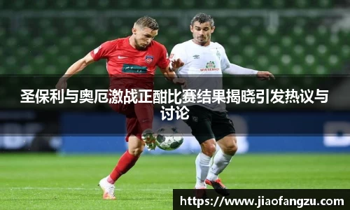 J9圣保利与奥厄激战正酣比赛结果揭晓引发热议与讨论