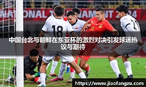 J9中国台北与朝鲜在东亚杯的激烈对决引发球迷热议与期待