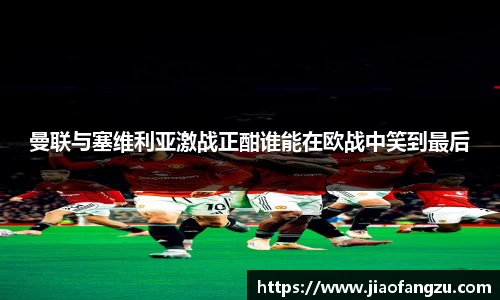 J9曼联与塞维利亚激战正酣谁能在欧战中笑到最后