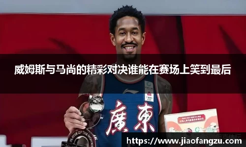 J9威姆斯与马尚的精彩对决谁能在赛场上笑到最后