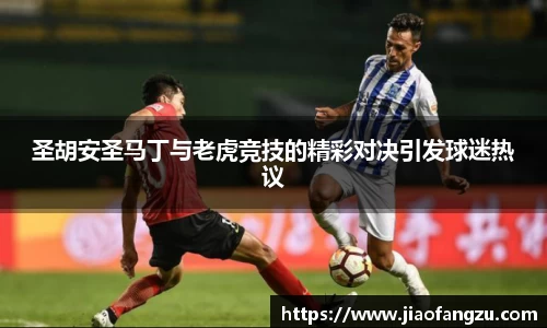 J9圣胡安圣马丁与老虎竞技的精彩对决引发球迷热议